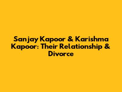 Sanjay Kapoor & Karishma Kapoor: Their Relationship & Divorce