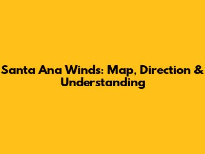 Santa Ana Winds: Map, Direction & Understanding