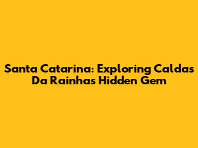 Santa Catarina: Exploring Caldas Da Rainha's Hidden Gem