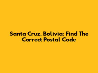 Santa Cruz, Bolivia: Find The Correct Postal Code