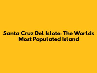 Santa Cruz Del Islote: The World's Most Populated Island