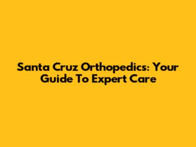 Santa Cruz Orthopedics: Your Guide To Expert Care