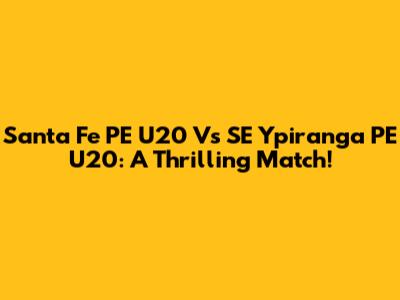 Santa Fe PE U20 Vs SE Ypiranga PE U20: A Thrilling Match!