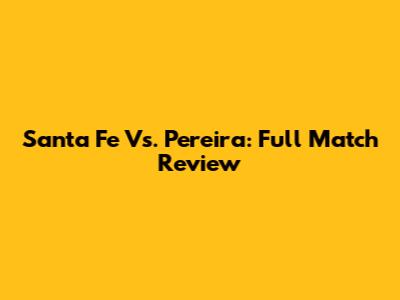 Santa Fe Vs. Pereira: Full Match Review
