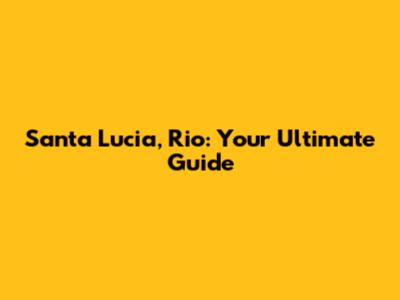 Santa Lucia, Rio: Your Ultimate Guide