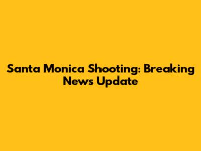Santa Monica Shooting: Breaking News Update