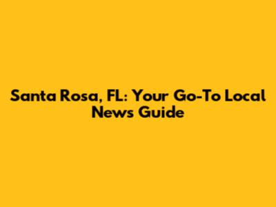 Santa Rosa, FL: Your Go-To Local News Guide