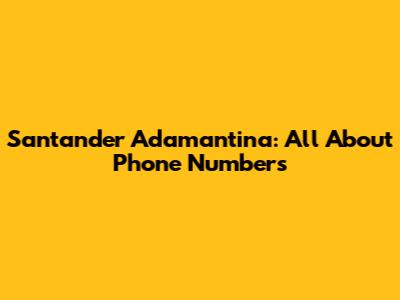 Santander Adamantina: All About Phone Numbers
