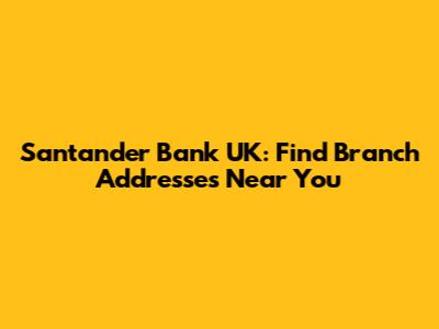 Santander Bank UK: Find Branch Addresses Near You