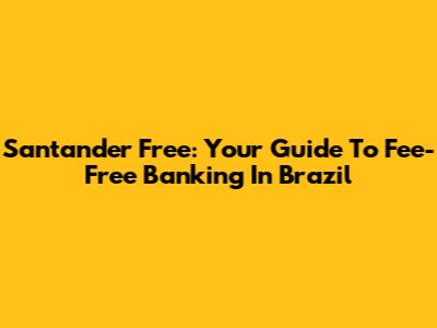 Santander Free: Your Guide To Fee-Free Banking In Brazil