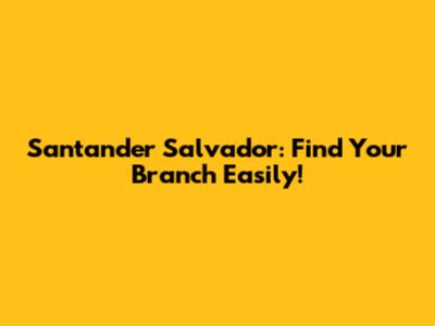 Santander Salvador: Find Your Branch Easily!