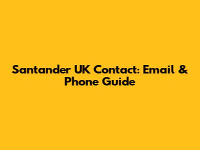 Santander UK Contact: Email & Phone Guide