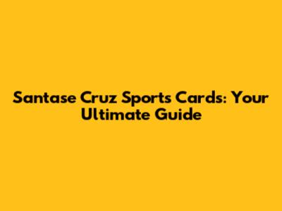 Santase Cruz Sports Cards: Your Ultimate Guide