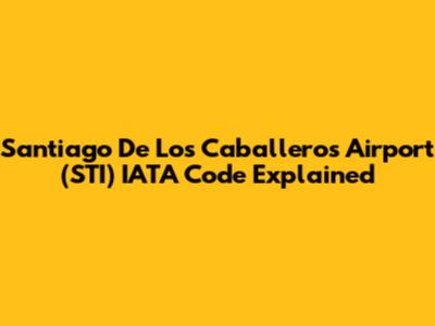 Santiago De Los Caballeros Airport (STI) IATA Code Explained