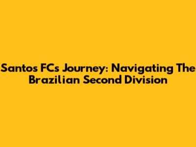 Santos FC's Journey: Navigating The Brazilian Second Division