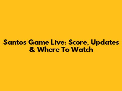 Santos Game Live: Score, Updates & Where To Watch