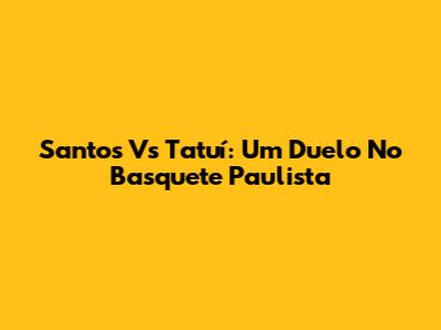 Santos Vs Tatuí: Um Duelo No Basquete Paulista