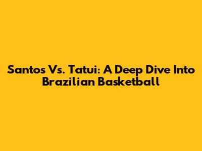 Santos Vs. Tatui: A Deep Dive Into Brazilian Basketball