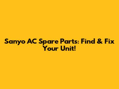 Sanyo AC Spare Parts: Find & Fix Your Unit!