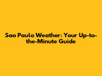 Sao Paulo Weather: Your Up-to-the-Minute Guide