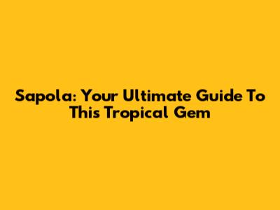 Sapola: Your Ultimate Guide To This Tropical Gem