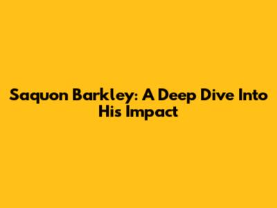 Saquon Barkley: A Deep Dive Into His Impact