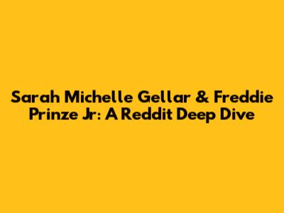 Sarah Michelle Gellar & Freddie Prinze Jr: A Reddit Deep Dive
