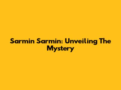 Sarmin Sarmin: Unveiling The Mystery