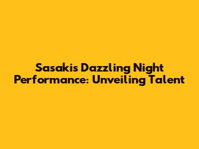 Sasaki's Dazzling Night Performance: Unveiling Talent