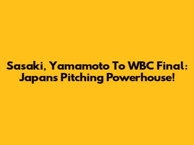 Sasaki, Yamamoto To WBC Final: Japan's Pitching Powerhouse!