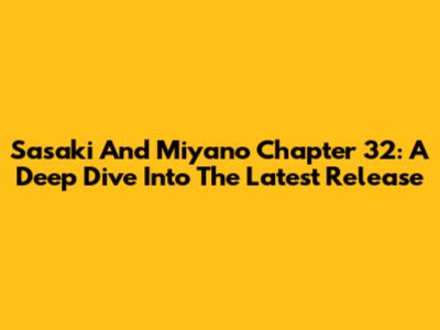 Sasaki And Miyano Chapter 32: A Deep Dive Into The Latest Release