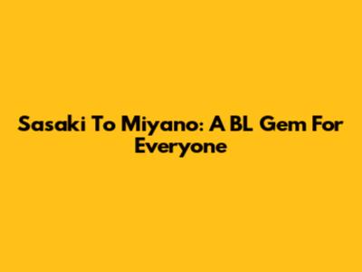 Sasaki To Miyano: A BL Gem For Everyone