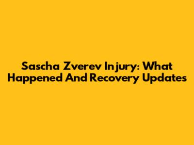 Sascha Zverev Injury: What Happened And Recovery Updates