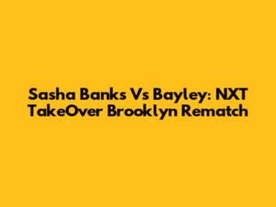Sasha Banks Vs Bayley: NXT TakeOver Brooklyn Rematch