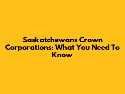 Saskatchewan's Crown Corporations: What You Need To Know