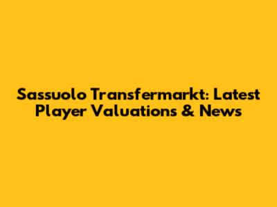 Sassuolo Transfermarkt: Latest Player Valuations & News
