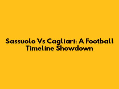 Sassuolo Vs Cagliari: A Football Timeline Showdown
