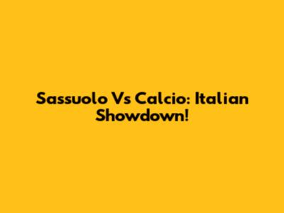 Sassuolo Vs Calcio: Italian Showdown!
