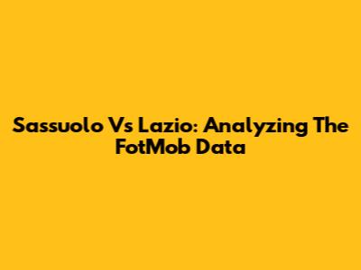 Sassuolo Vs Lazio: Analyzing The FotMob Data