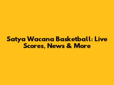 Satya Wacana Basketball: Live Scores, News & More