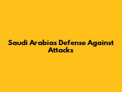 Saudi Arabia's Defense Against Attacks