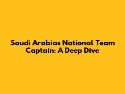 Saudi Arabia's National Team Captain: A Deep Dive