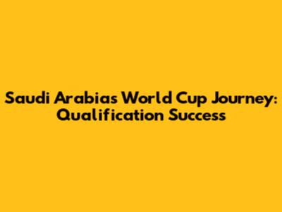 Saudi Arabia's World Cup Journey: Qualification Success