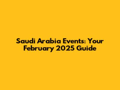 Saudi Arabia Events: Your February 2025 Guide