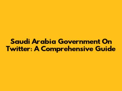 Saudi Arabia Government On Twitter: A Comprehensive Guide