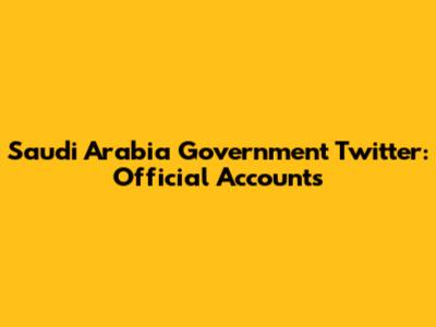 Saudi Arabia Government Twitter: Official Accounts