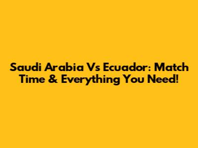 Saudi Arabia Vs Ecuador: Match Time & Everything You Need!