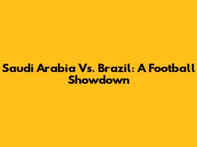 Saudi Arabia Vs. Brazil: A Football Showdown