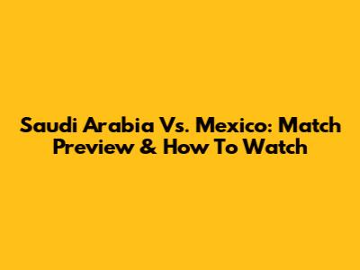 Saudi Arabia Vs. Mexico: Match Preview & How To Watch