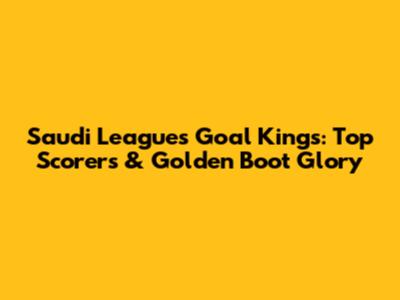 Saudi League's Goal Kings: Top Scorers & Golden Boot Glory